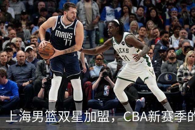上海男篮双星加盟，CBA新赛季的悬念依旧存在吗？