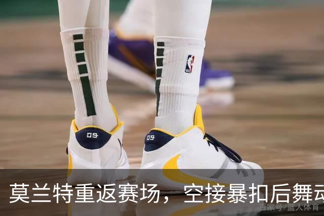 莫兰特重返赛场，空接暴扣后舞动全场热情